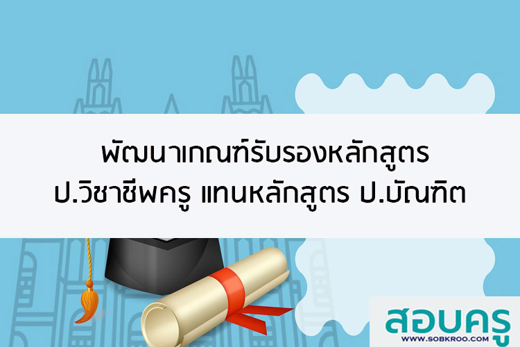 พัฒนาเกณฑ์รับรองหลักสูตรประกาศนียบัตรวิชาชีพครู แทนหลักสูตร ป.บัณฑิต