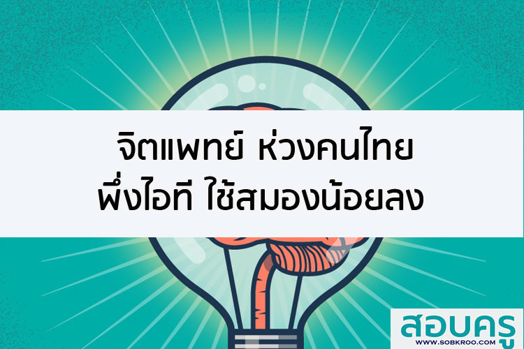 จิตแพทย์ ห่วงคนไทยพึ่งไอที ใช้สมองน้อยลง เสี่ยงภาวะ สมองเป็นสนิม