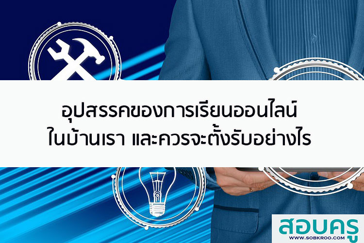 อุปสรรคของการเรียนออนไลน์ในบ้านเรา และควรจะตั้งรับอย่างไร