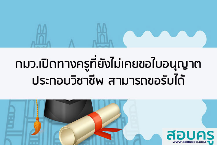 กมว.เปิดทางครูที่ยังไม่เคยขอใบอนุญาตประกอบวิชาชีพ สามารถขอรับได้