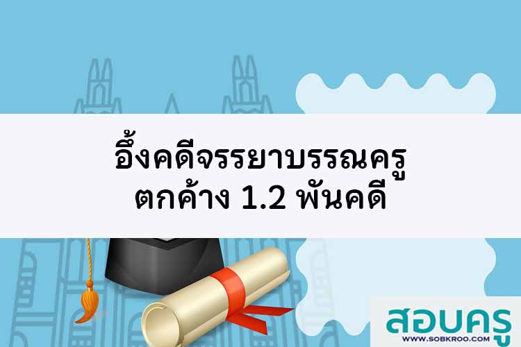 ประธาน กมว. อึ้ง คดีจรรยาบรรณครู ตกค้าง 1.2 พันคดี