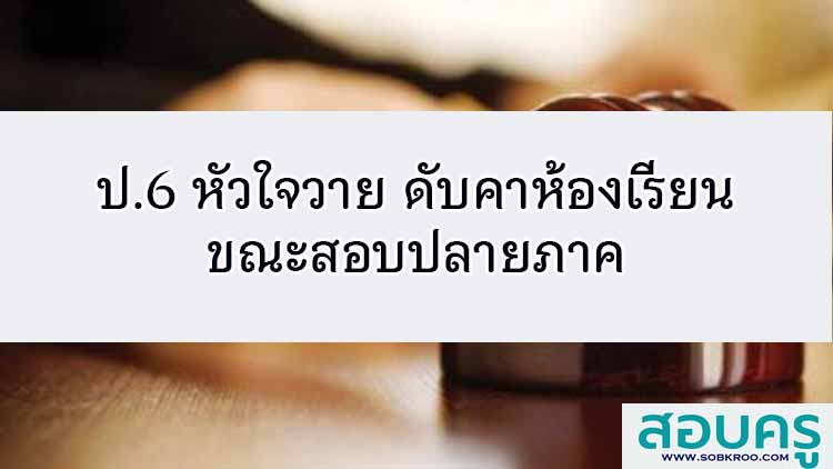 ป.6 หัวใจวาย ดับคาห้องเรียน ขณะสอบปลายภาค
