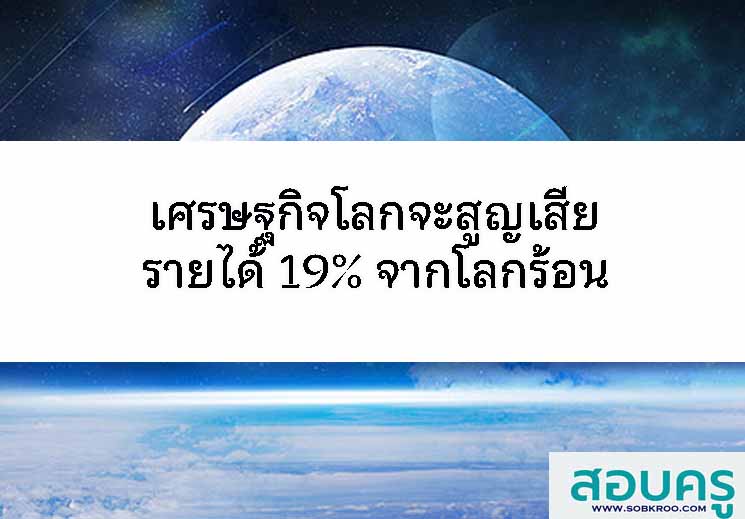 เศรษฐกิจโลกจะสูญเสียรายได้ 19% จากโลกร้อน 