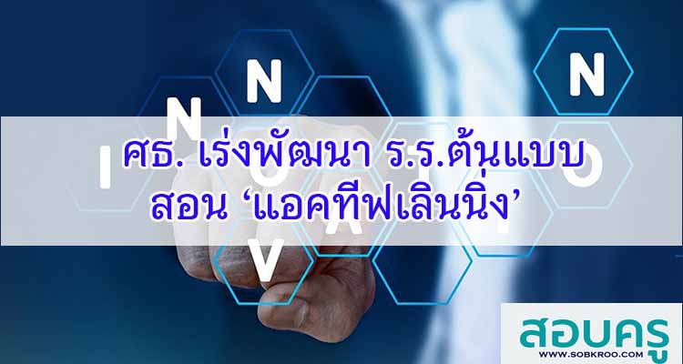 M413_ศธ. เร่งพัฒนาร.ร.ต้นแบบสอน ‘แอคทีฟเลินนิ่ง’ 