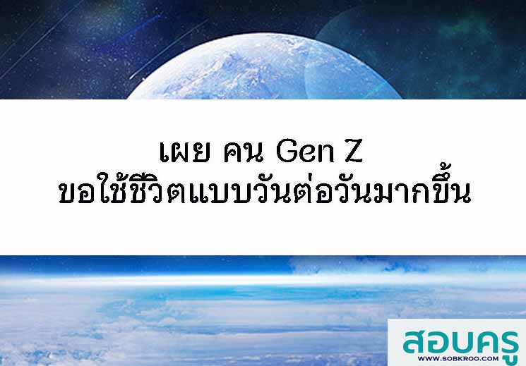 เผย คน Gen Z ขอใช้ชีวิตแบบวันต่อวันมากขึ้น