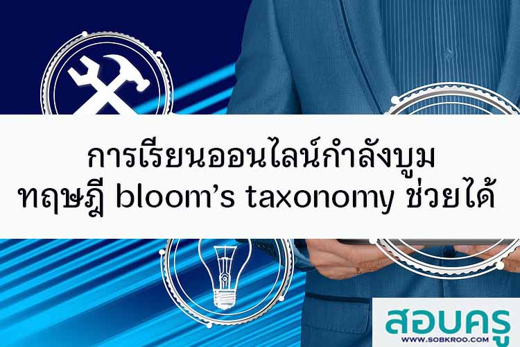 การเรียนออนไลน์กำลังบูม ทฤษฎีของบลูม (bloom’s taxonomy) ช่วยได้