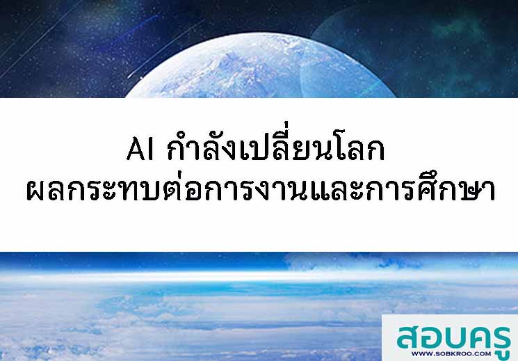 AI กำลังเปลี่ยนโลก ผลกระทบต่อการงานและการศึกษา
