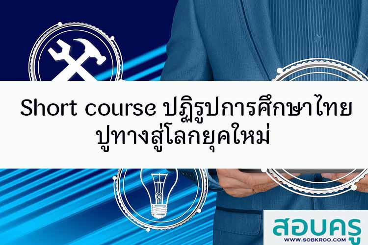 Short course ปฏิรูปการศึกษาไทย ปูทางสู่โลกยุคใหม่