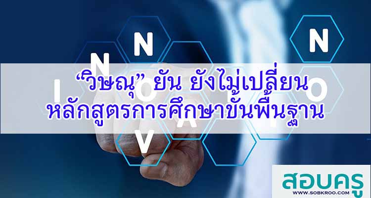 M247_“วิษณุ” ยัน ยังไม่เปลี่ยนหลักสูตรการศึกษาขั้นพื้นฐาน