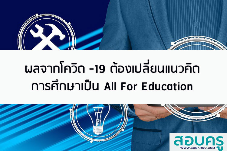 ผลจากโควิด -19 ต้องเปลี่ยนแนวคิดการศึกษาเป็น All For Education 
