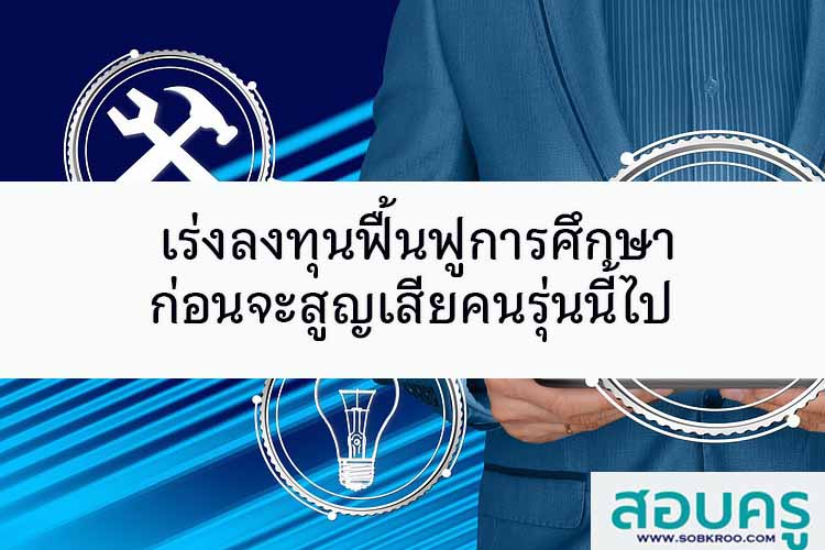 เร่งลงทุนฟื้นฟูการศึกษาในปี 2022 ก่อนจะสูญเสียคนรุ่นนี้ไป