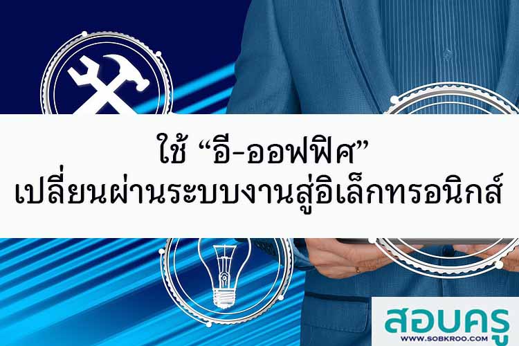 ใช้ “อี-ออฟฟิศ”เปลี่ยนผ่านระบบงานสู่อิเล็กทรอนิกส์