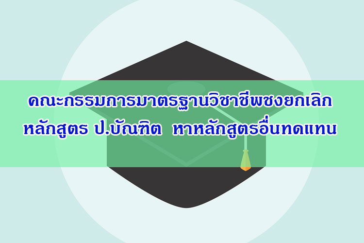 คณะกรรมการมาตรฐานวิชาชีพชงยกเลิกหลักสูตร ป.บัณฑิต  