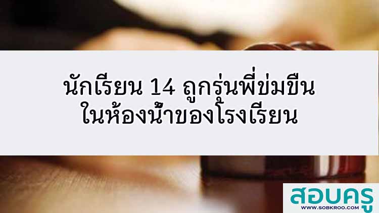 นักเรียน14 ถูกรุ่นพี่ข่มขืนในห้องน้ำของโรงเรียน