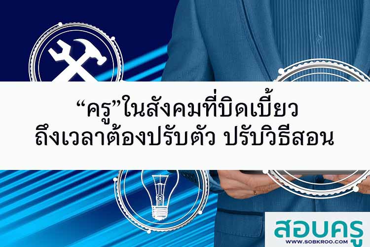 “ครู”ในสังคมที่บิดเบี้ยว ถึงเวลาต้องปรับตัว ปรับวิธีสอน