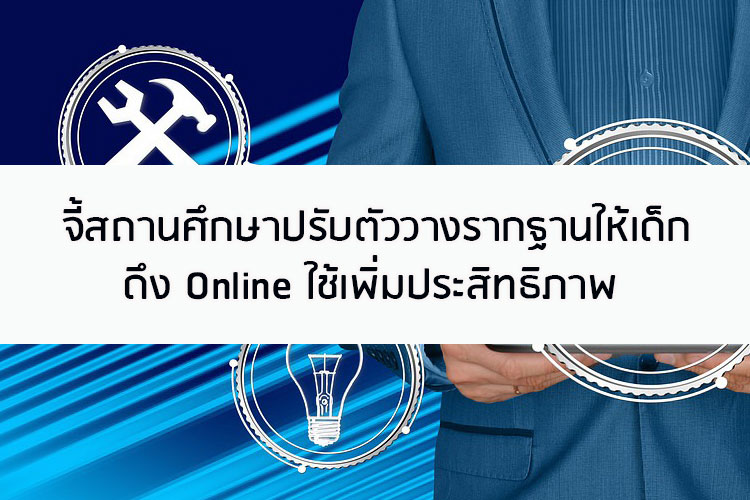 จี้สถานศึกษาปรับตัววางรากฐานให้เด็ก ดึง Online ใช้เพิ่มประสิทธิภาพ