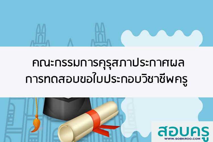 คณะกรรมการคุรุสภาประกาศผลทดสอบขอใบประกอบวิชาชีพครู