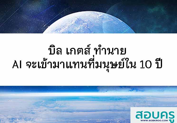 บิล เกตส์ ทำนาย AI เข้ามาแทนที่มนุษย์ใน 10 ปี 