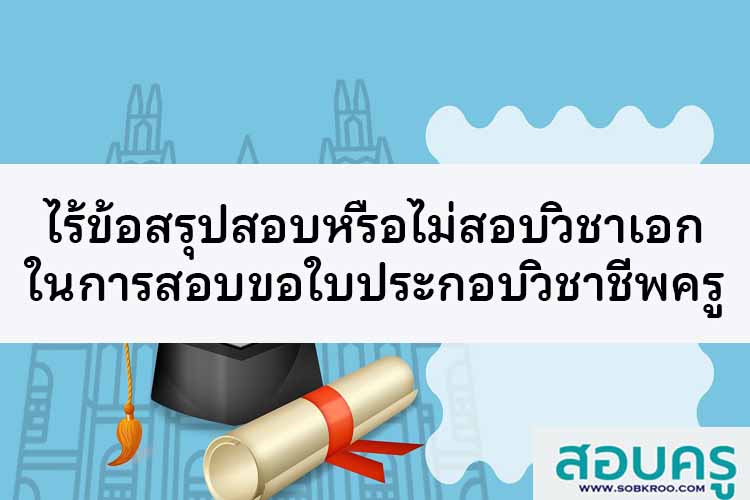 หาข้อสรุปจะสอบหรือไม่สอบวิชาเอกในการขอตั๋วครูยังไม่ได้