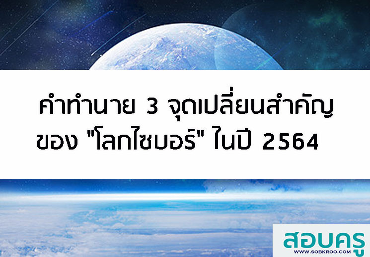 คำทำนาย 3 จุดเปลี่ยนสำคัญของโลกไซบอร์ในปี 2564 