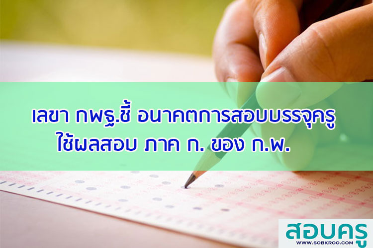 เลขา กพฐ.ชี้อนาคตการสอบบรรจุครูใช้ผลการสอบภาค ก. ของ ก.พ.