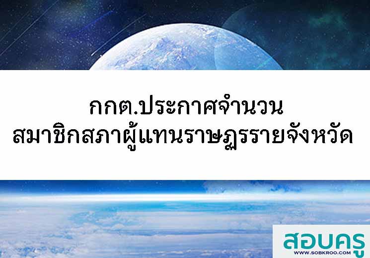 กกต.กำหนดจำนวน ส.ส.แบบแบ่งเขต และเขตเลือกตั้งของแต่ละจังหวัด