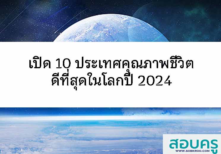 เปิด 10 ประเทศคุณภาพชีวิตดีที่สุดในโลกปี 2024