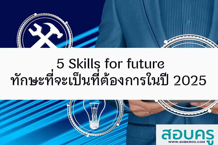 5 Skills for future ทักษะที่จะเป็นที่ต้องการในปี 2025