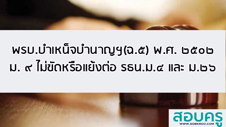 พรบ.บำเหน็จบำนาญฯ(ฉ.๕) พ.ศ. ๒๕๐๒ ม.๙ ไม่ขัดแย้งรัฐธรรมนูญ ม. ๔ และม.๒๖