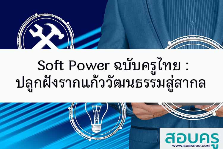 Soft Power ฉบับครูไทย : ปลูกฝังรากแก้ววัฒนธรรมสู่สากล
